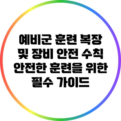 예비군 훈련 복장 및 장비 안전 수칙: 안전한 훈련을 위한 필수 가이드