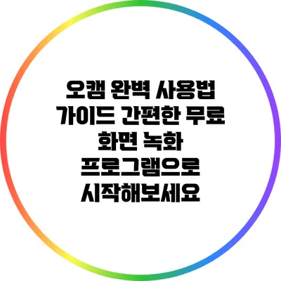 오캠 완벽 사용법 가이드: 간편한 무료 화면 녹화 프로그램으로 시작해보세요