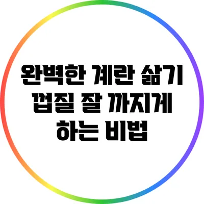 완벽한 계란 삶기: 껍질 잘 까지게 하는 비법