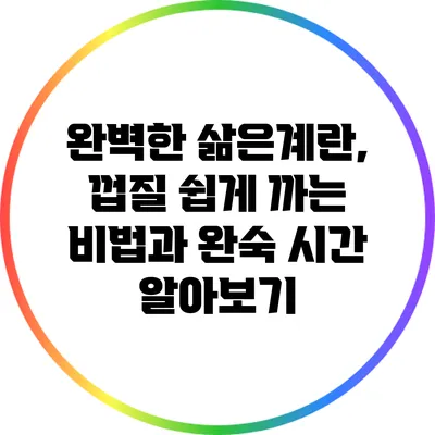 완벽한 삶은계란, 껍질 쉽게 까는 비법과 완숙 시간 알아보기
