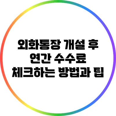 외화통장 개설 후 연간 수수료 체크하는 방법과 팁