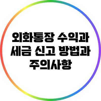 외화통장 수익과 세금: 신고 방법과 주의사항