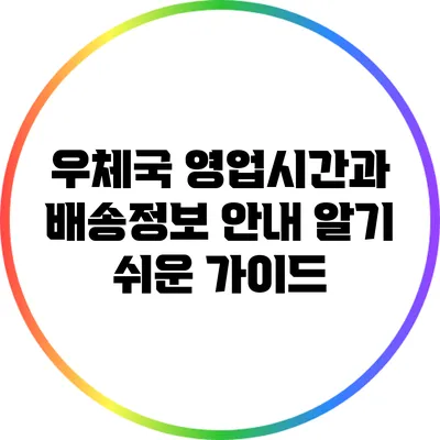 우체국 영업시간과 배송정보 안내: 알기 쉬운 가이드