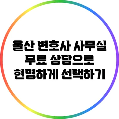 울산 변호사 사무실: 무료 상담으로 현명하게 선택하기