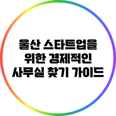 울산 스타트업을 위한 경제적인 사무실 찾기 가이드