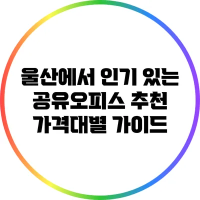 울산에서 인기 있는 공유오피스 추천: 가격대별 가이드