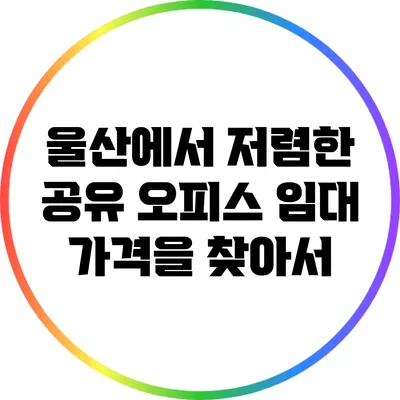 울산에서 저렴한 공유 오피스 임대 가격을 찾아서