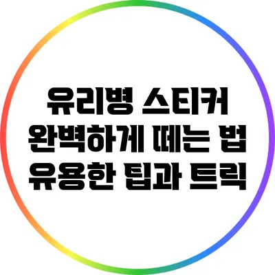 유리병 스티커 완벽하게 떼는 법: 유용한 팁과 트릭