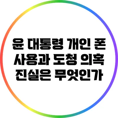 윤 대통령 개인 폰 사용과 도청 의혹: 진실은 무엇인가?