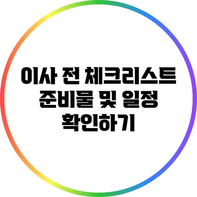 이사 전 체크리스트: 준비물 및 일정 확인하기