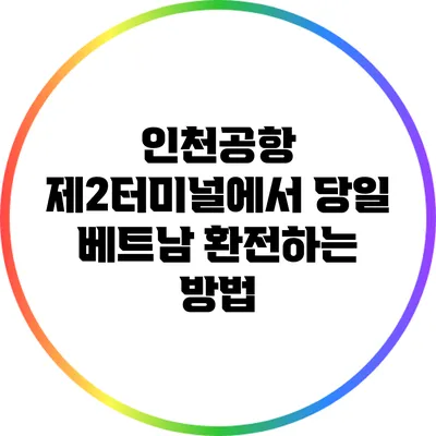 인천공항 제2터미널에서 당일 베트남 환전하는 방법