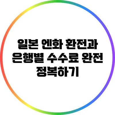 일본 엔화 환전과 은행별 수수료 완전 정복하기