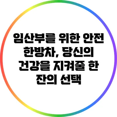 임산부를 위한 안전 한방차, 당신의 건강을 지켜줄 한 잔의 선택