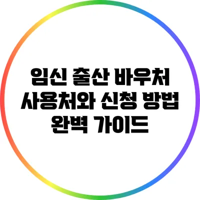 임신 출산 바우처 사용처와 신청 방법 완벽 가이드