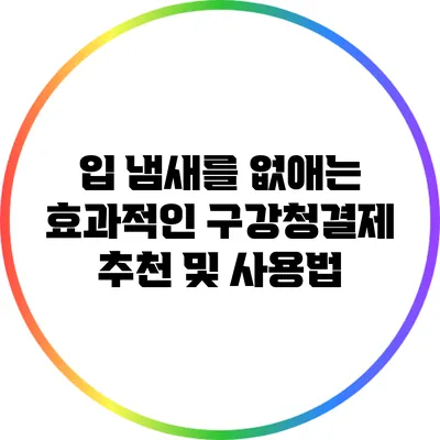 입 냄새를 없애는 효과적인 구강청결제 추천 및 사용법