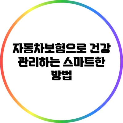 자동차보험으로 건강 관리하는 스마트한 방법