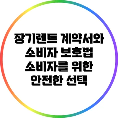 장기렌트 계약서와 소비자 보호법: 소비자를 위한 안전한 선택