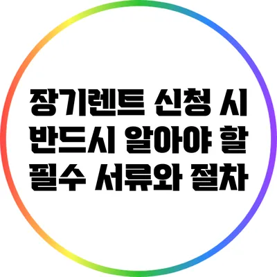 장기렌트 신청 시 반드시 알아야 할 필수 서류와 절차