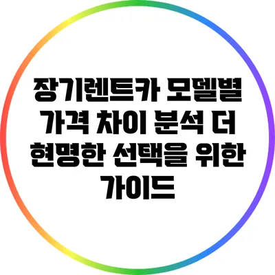 장기렌트카 모델별 가격 차이 분석: 더 현명한 선택을 위한 가이드