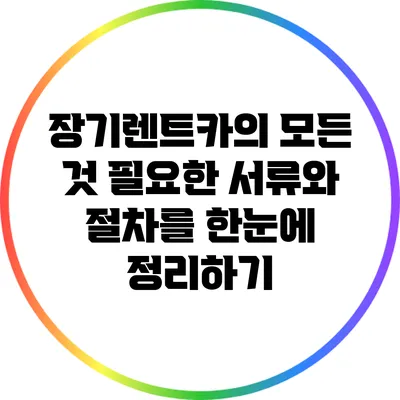 장기렌트카의 모든 것: 필요한 서류와 절차를 한눈에 정리하기
