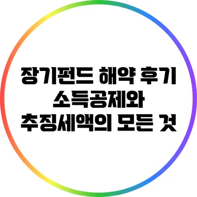 장기펀드 해약 후기: 소득공제와 추징세액의 모든 것
