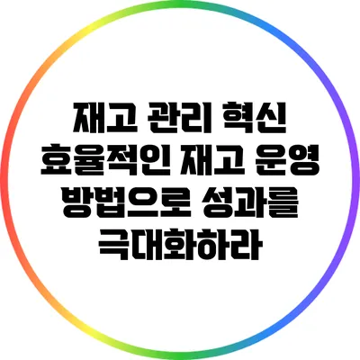 재고 관리 혁신: 효율적인 재고 운영 방법으로 성과를 극대화하라