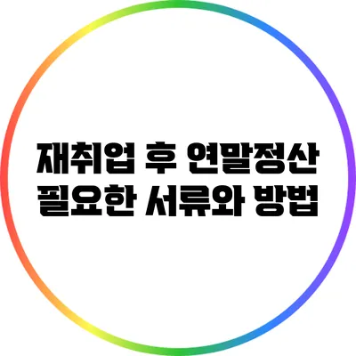 재취업 후 연말정산: 필요한 서류와 방법