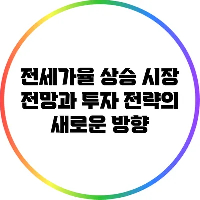 전세가율 상승: 시장 전망과 투자 전략의 새로운 방향