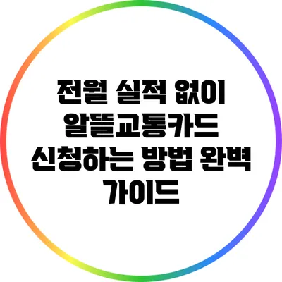 전월 실적 없이 알뜰교통카드 신청하는 방법 완벽 가이드