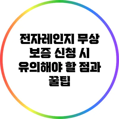 전자레인지 무상 보증 신청 시 유의해야 할 점과 꿀팁