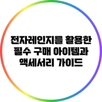 전자레인지를 활용한 필수 구매 아이템과 액세서리 가이드