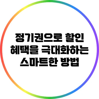 정기권으로 할인 혜택을 극대화하는 스마트한 방법
