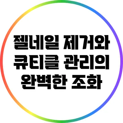 젤네일 제거와 큐티클 관리의 완벽한 조화