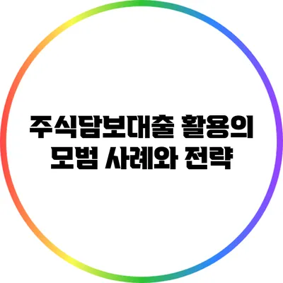 주식담보대출 활용의 모범 사례와 전략