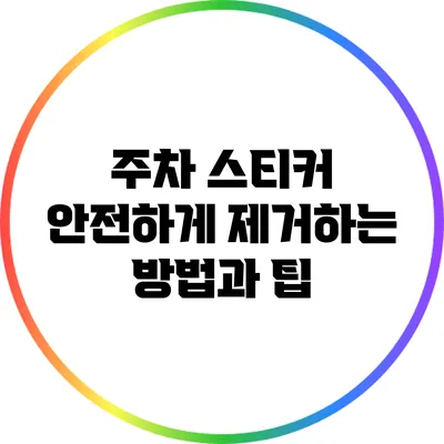 주차 스티커 안전하게 제거하는 방법과 팁