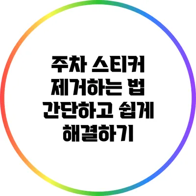 주차 스티커 제거하는 법: 간단하고 쉽게 해결하기
