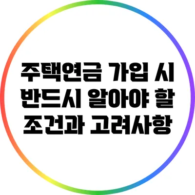 주택연금 가입 시 반드시 알아야 할 조건과 고려사항