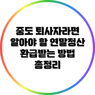 중도 퇴사자라면 알아야 할 연말정산 환급받는 방법 총정리