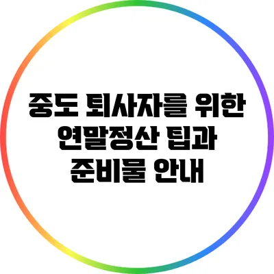 중도 퇴사자를 위한 연말정산 팁과 준비물 안내