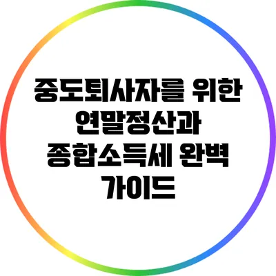 중도퇴사자를 위한 연말정산과 종합소득세 완벽 가이드