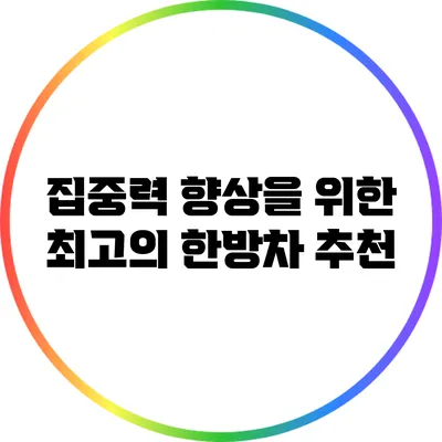 집중력 향상을 위한 최고의 한방차 추천