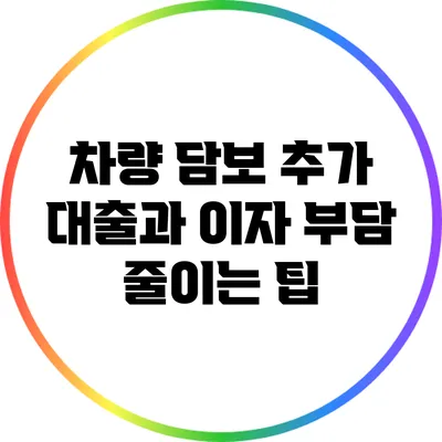 차량 담보 추가 대출과 이자 부담 줄이는 팁