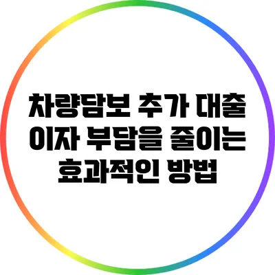 차량담보 추가 대출 이자 부담을 줄이는 효과적인 방법