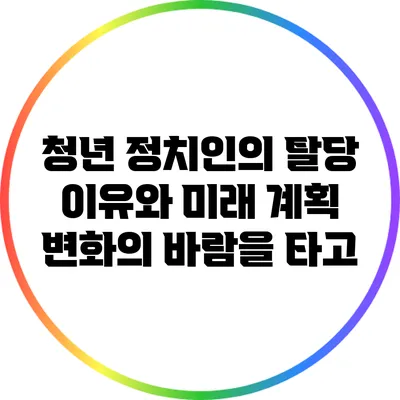 청년 정치인의 탈당 이유와 미래 계획: 변화의 바람을 타고