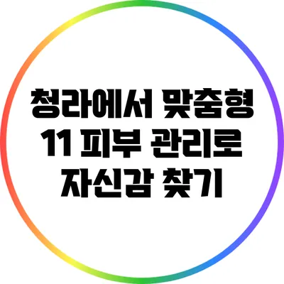 청라에서 맞춤형 1:1 피부 관리로 자신감 찾기
