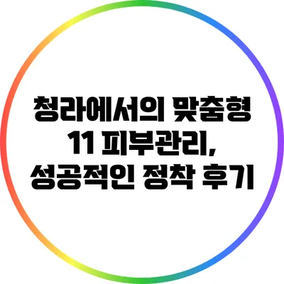 청라에서의 맞춤형 1:1 피부관리, 성공적인 정착 후기