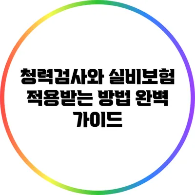 청력검사와 실비보험 적용받는 방법 완벽 가이드