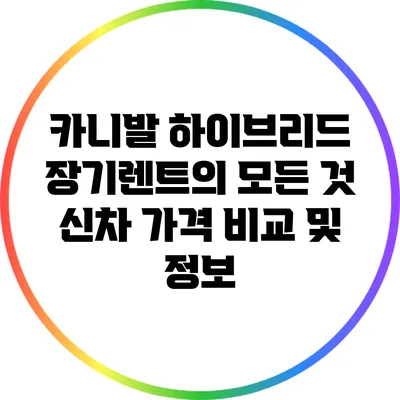 카니발 하이브리드 장기렌트의 모든 것: 신차 가격 비교 및 정보