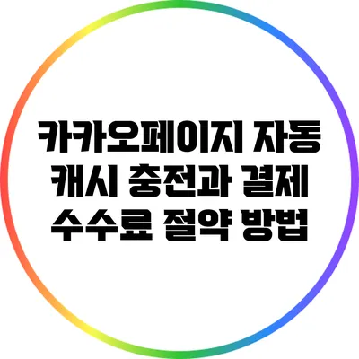 카카오페이지 자동 캐시 충전과 결제 수수료 절약 방법
