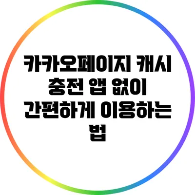 카카오페이지 캐시 충전: 앱 없이 간편하게 이용하는 법